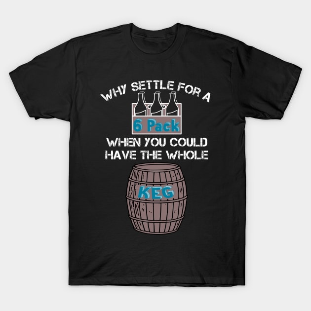 Why Settle for a 6-Pack when you could have the Whole Keg (White Text) T-Shirt by ObscureDesigns